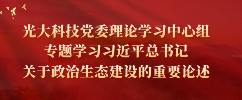 光大科技黨委理論學(xué)習(xí)中心組專(zhuān)題學(xué)習(xí)習(xí)近平總書(shū)記關(guān)于政治生態(tài)建設(shè)的重要論述